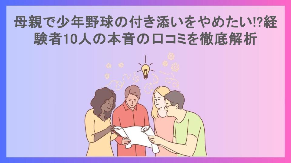 母親で少年野球の付き添いをやめたい!?経験者10人の本音の口コミを徹底解析